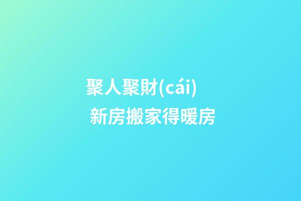 聚人聚財(cái) 新房搬家得暖房